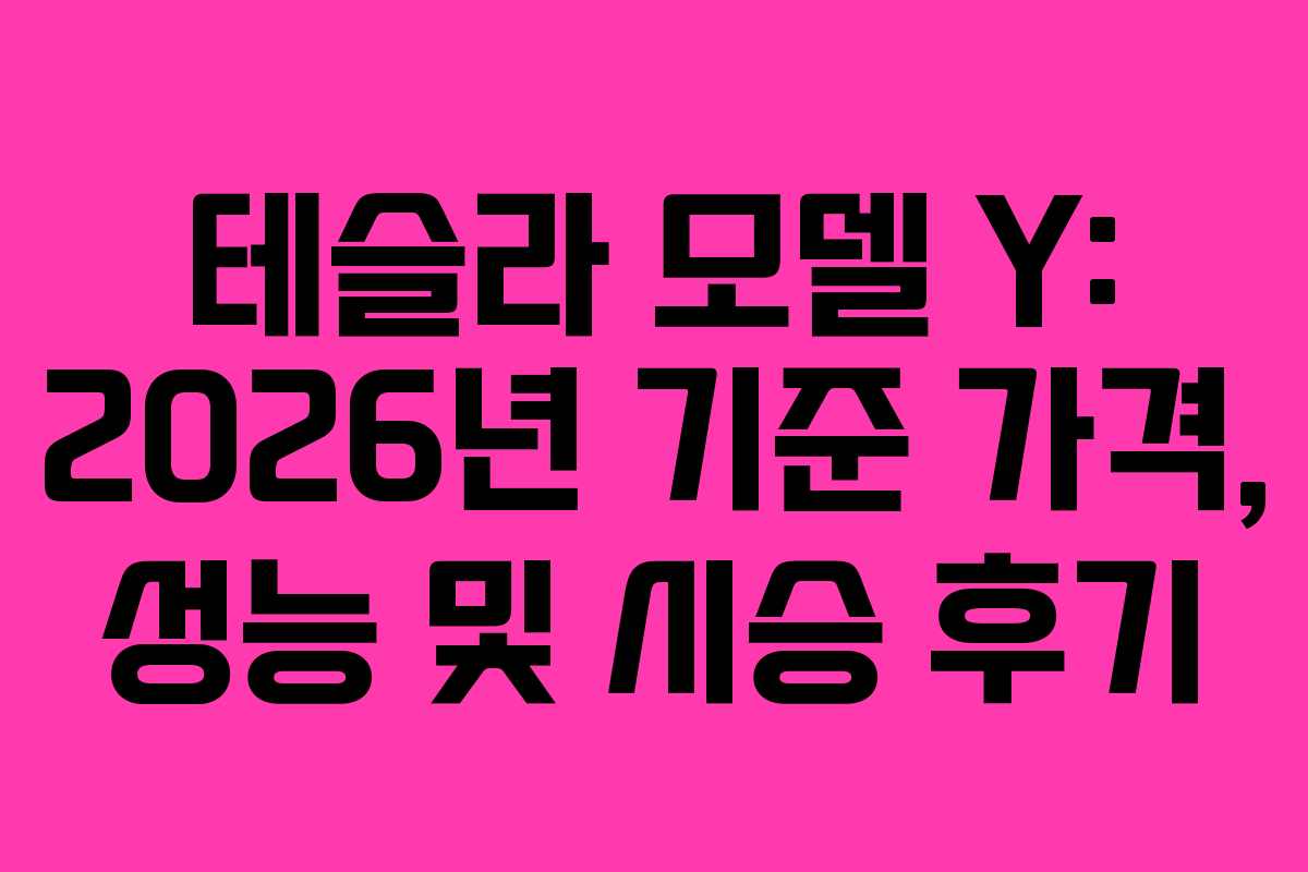 테슬라 모델 Y: 2026년 기준 가격, 성능 및 시승 후기