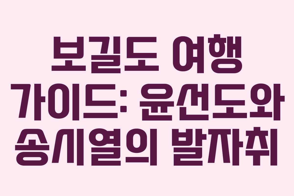 보길도 여행 가이드: 윤선도와 송시열의 발자취