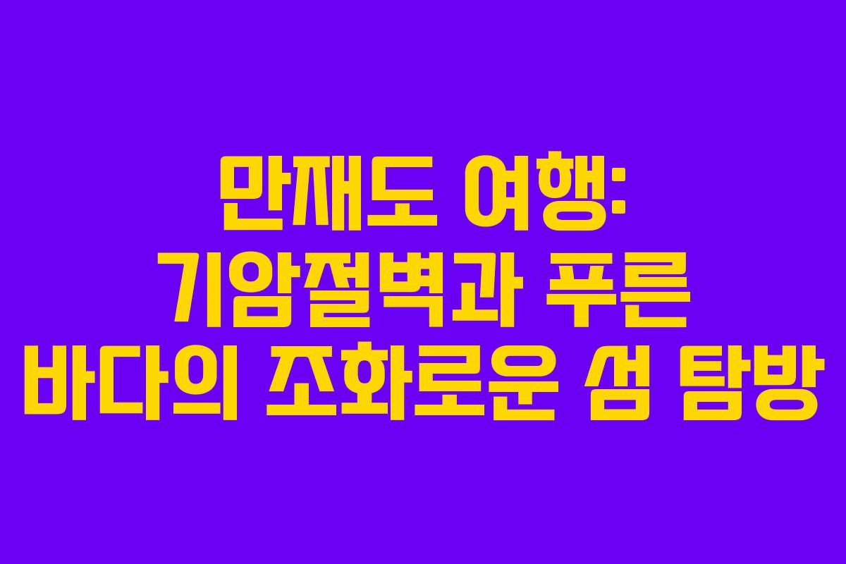만재도 여행: 기암절벽과 푸른 바다의 조화로운 섬 탐방