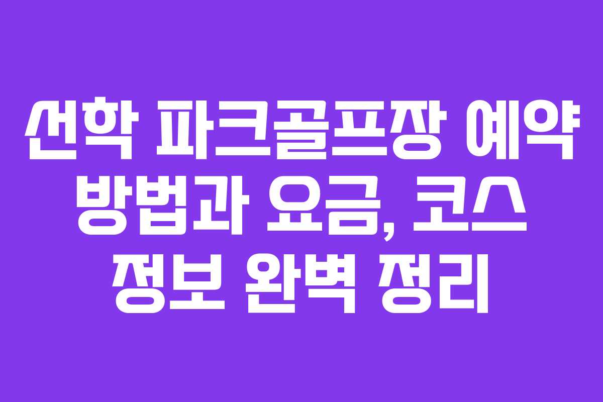 선학 파크골프장 예약 방법과 요금, 코스 정보 완벽 정리