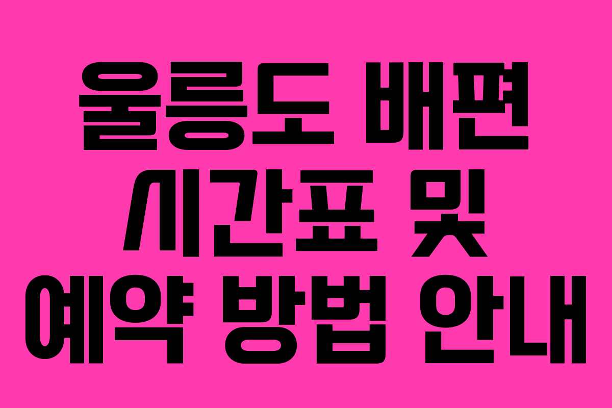 울릉도 배편 시간표 및 예약 방법 안내