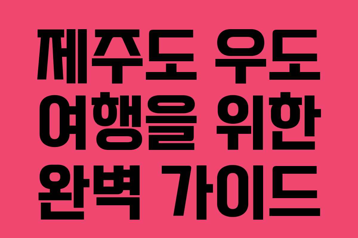 제주도 우도 여행을 위한 완벽 가이드
