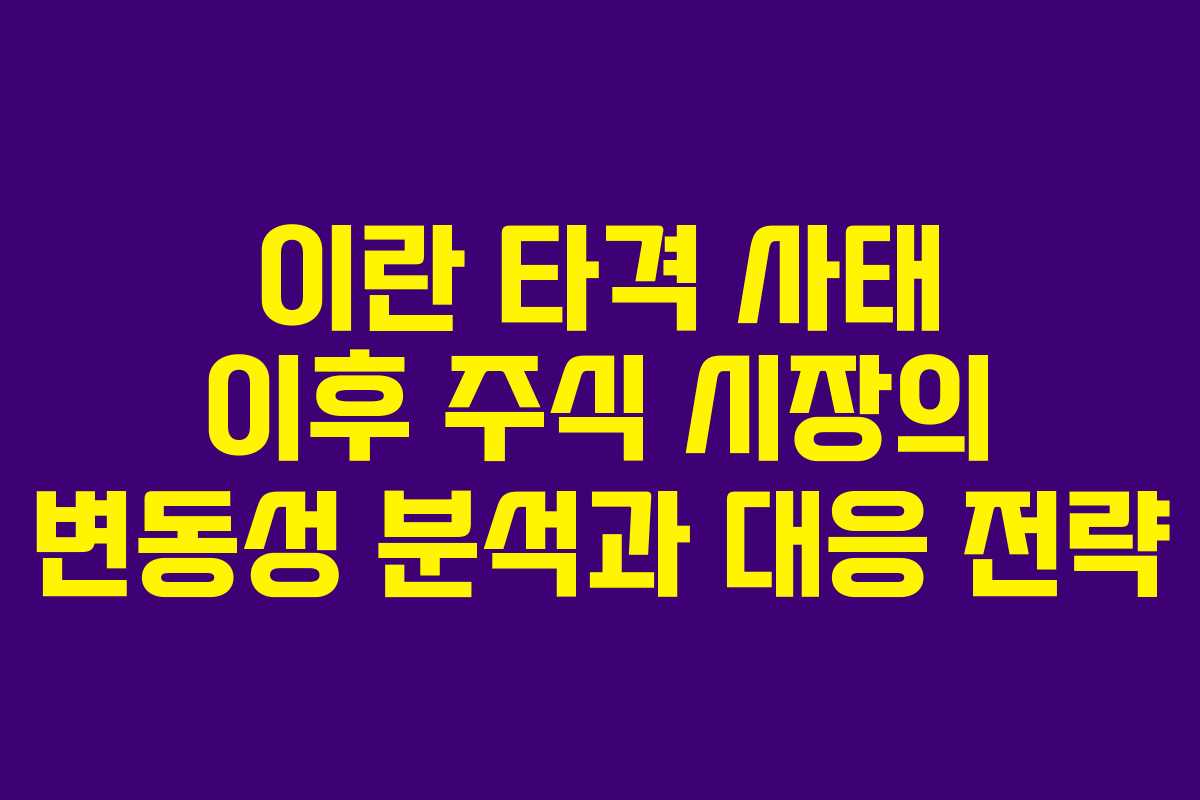 이란 타격 사태 이후 주식 시장의 변동성 분석과 대응 전략