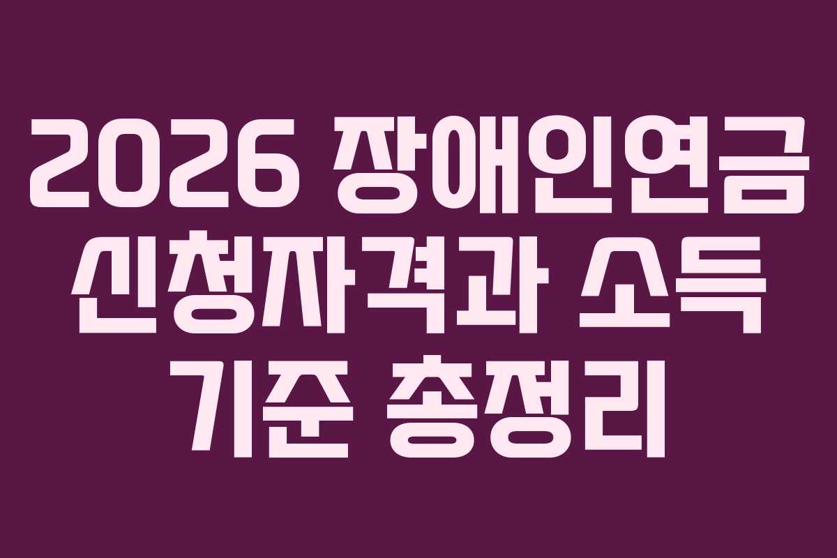 2026 장애인연금 신청자격과 소득 기준 총정리