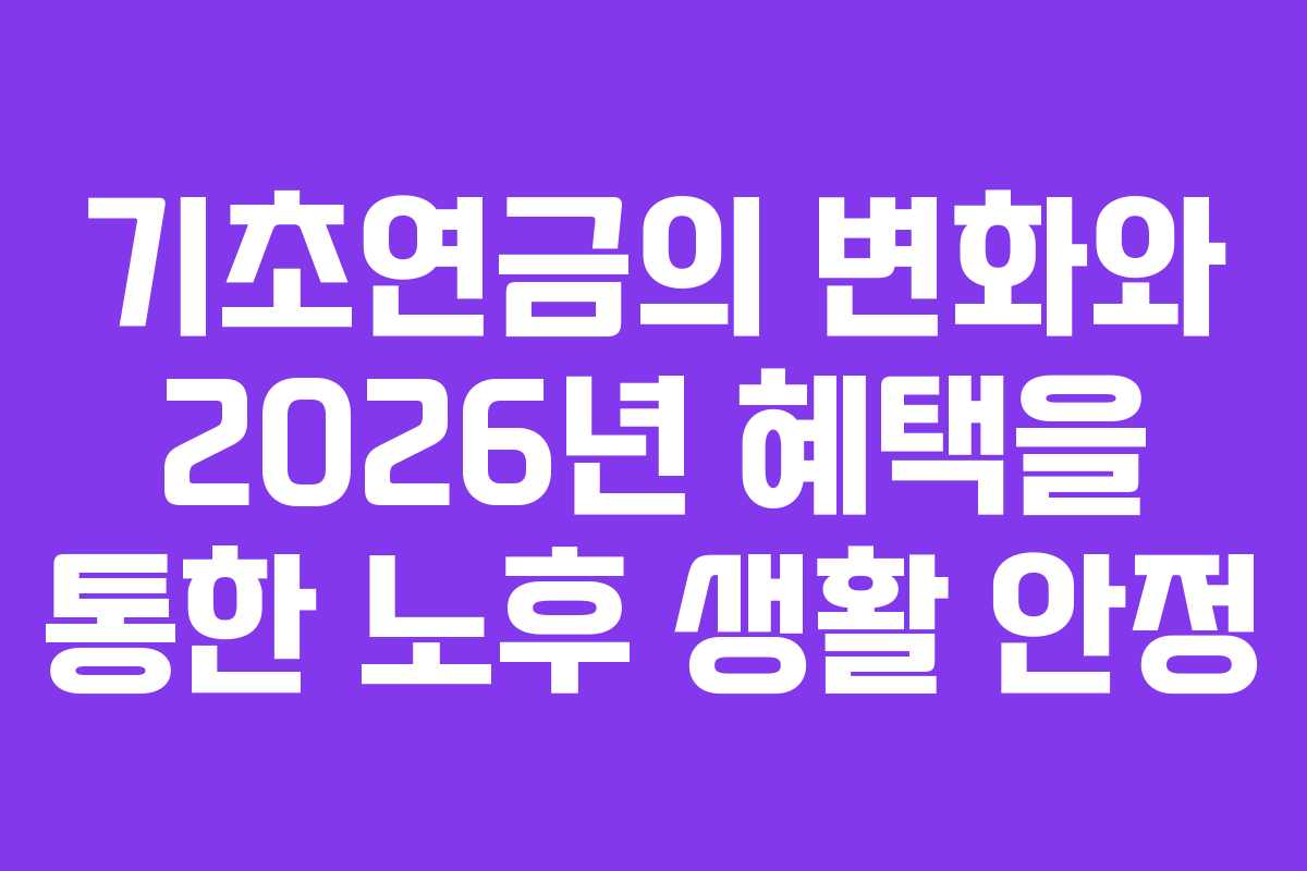 기초연금의 변화와 2026년 혜택을 통한 노후 생활 안정