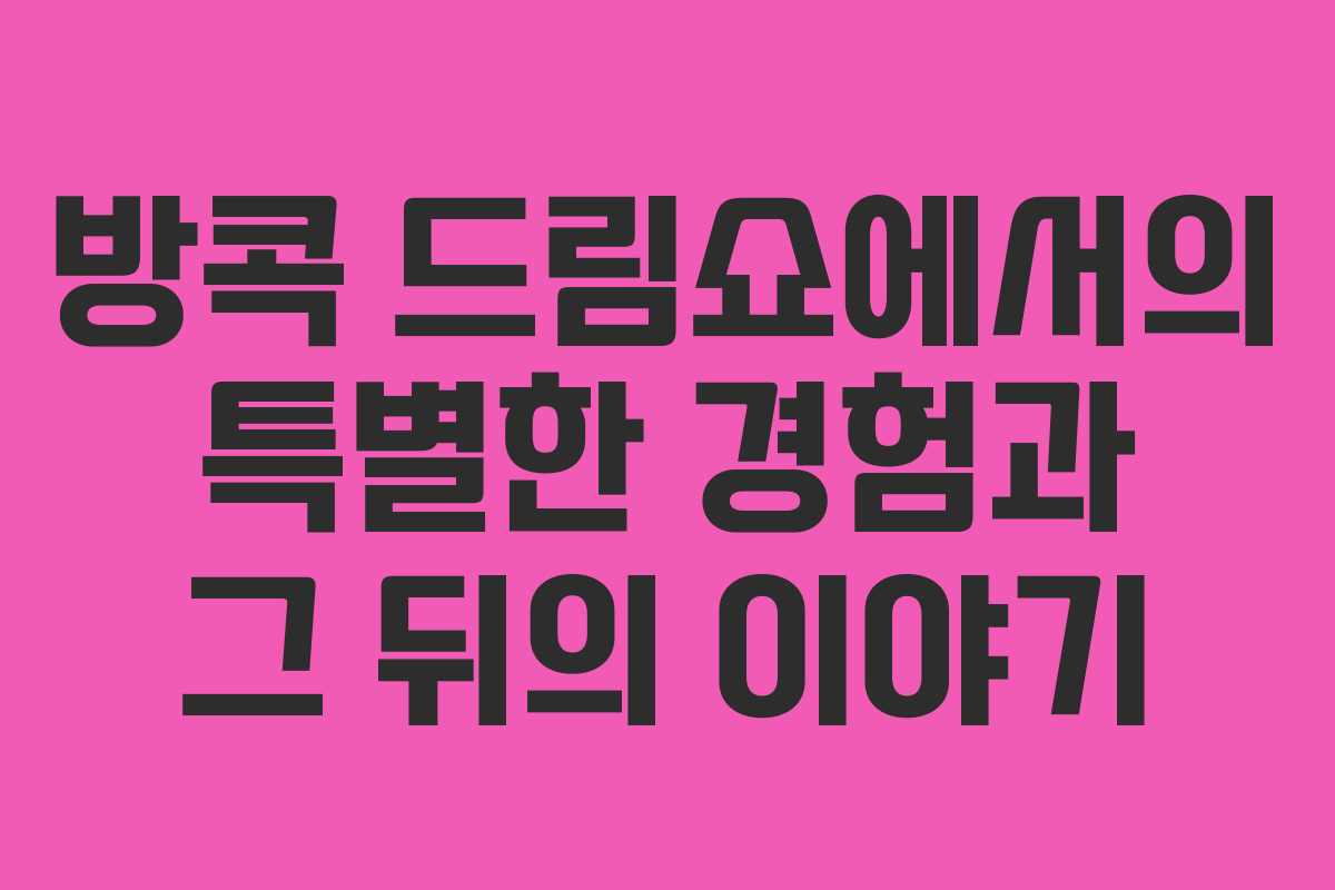 방콕 드림쇼에서의 특별한 경험과 그 뒤의 이야기