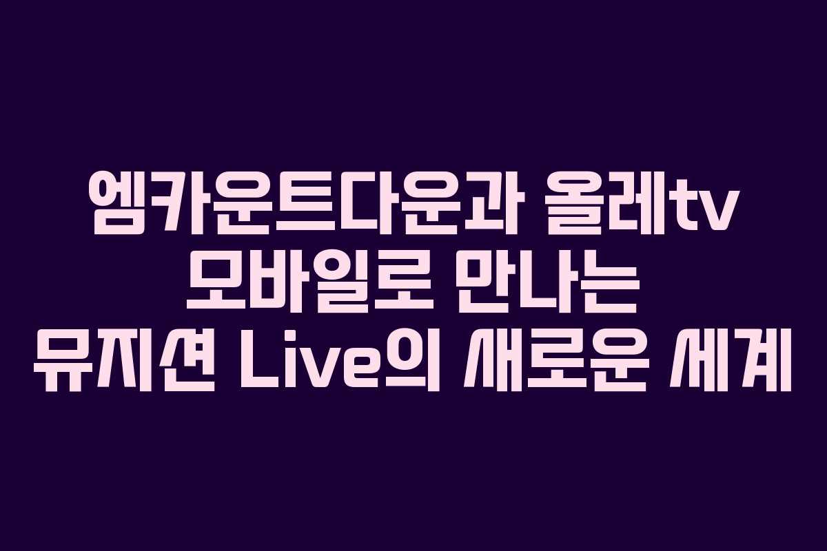 엠카운트다운과 올레tv 모바일로 만나는 뮤지션 Live의 새로운 세계