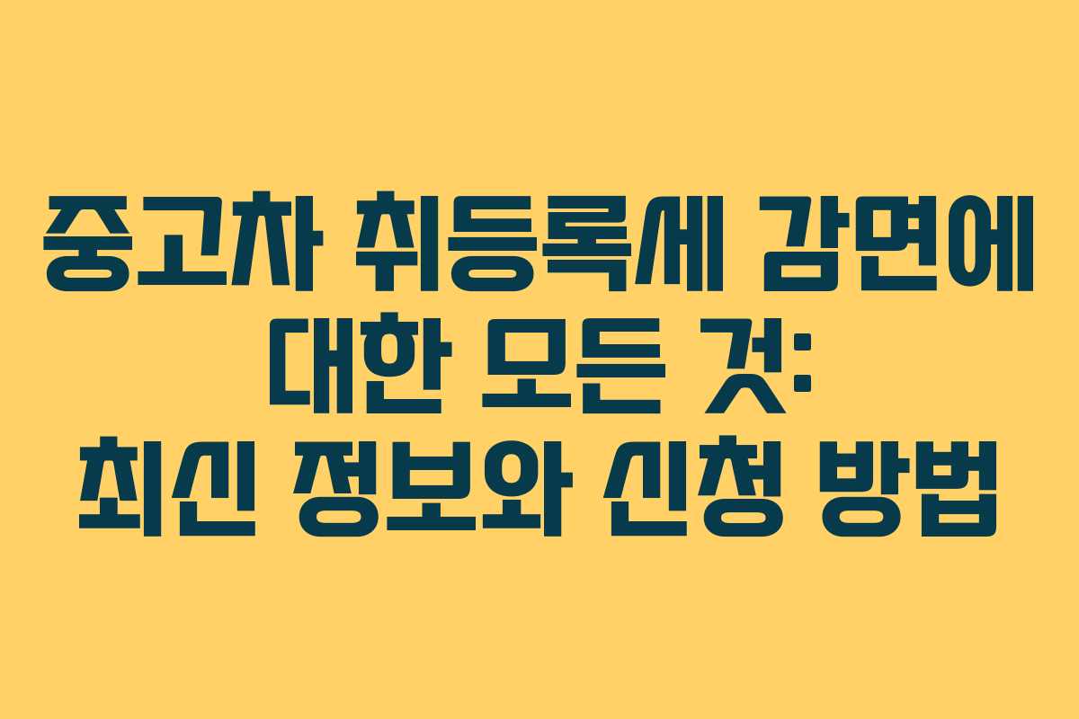 중고차 취등록세 감면에 대한 모든 것: 최신 정보와 신청 방법