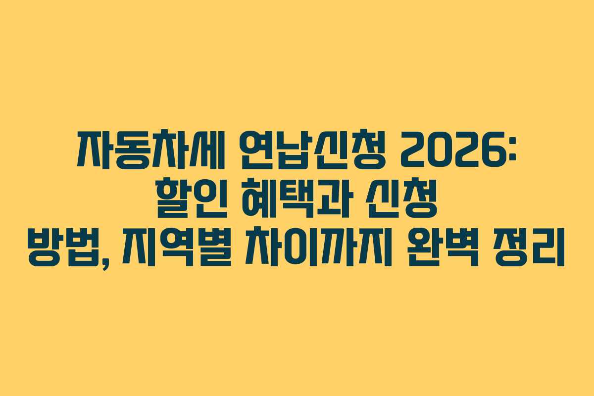 자동차세 연납신청 2026: 할인 혜택과 신청 방법, 지역별 차이까지 완벽 정리