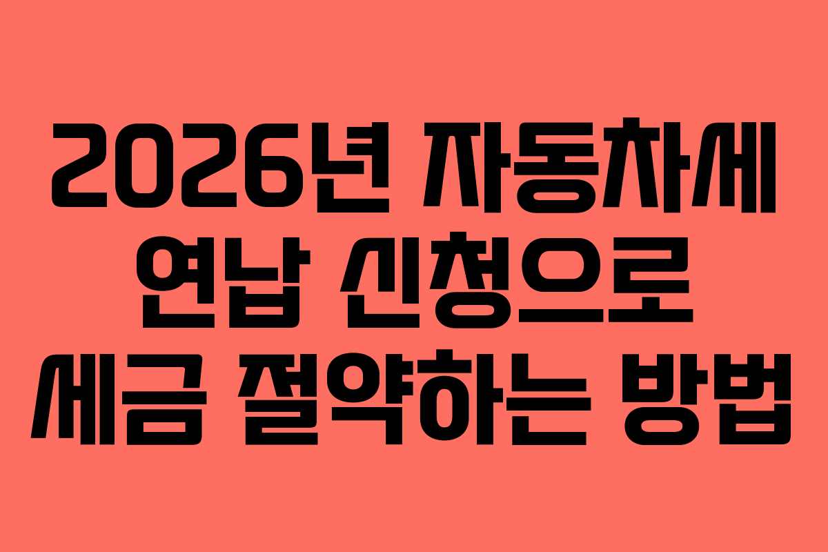 2026년 자동차세 연납 신청으로 세금 절약하는 방법