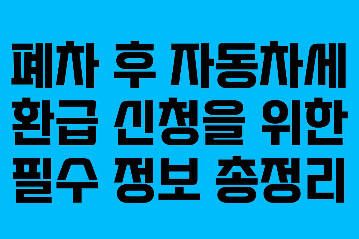 폐차 후 자동차세 환급 신청을 위한 필수 정보 총정리