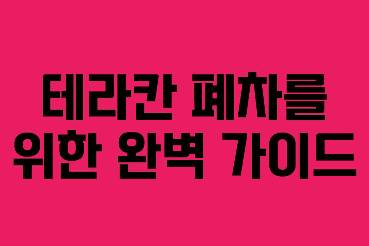 테라칸 폐차를 위한 완벽 가이드