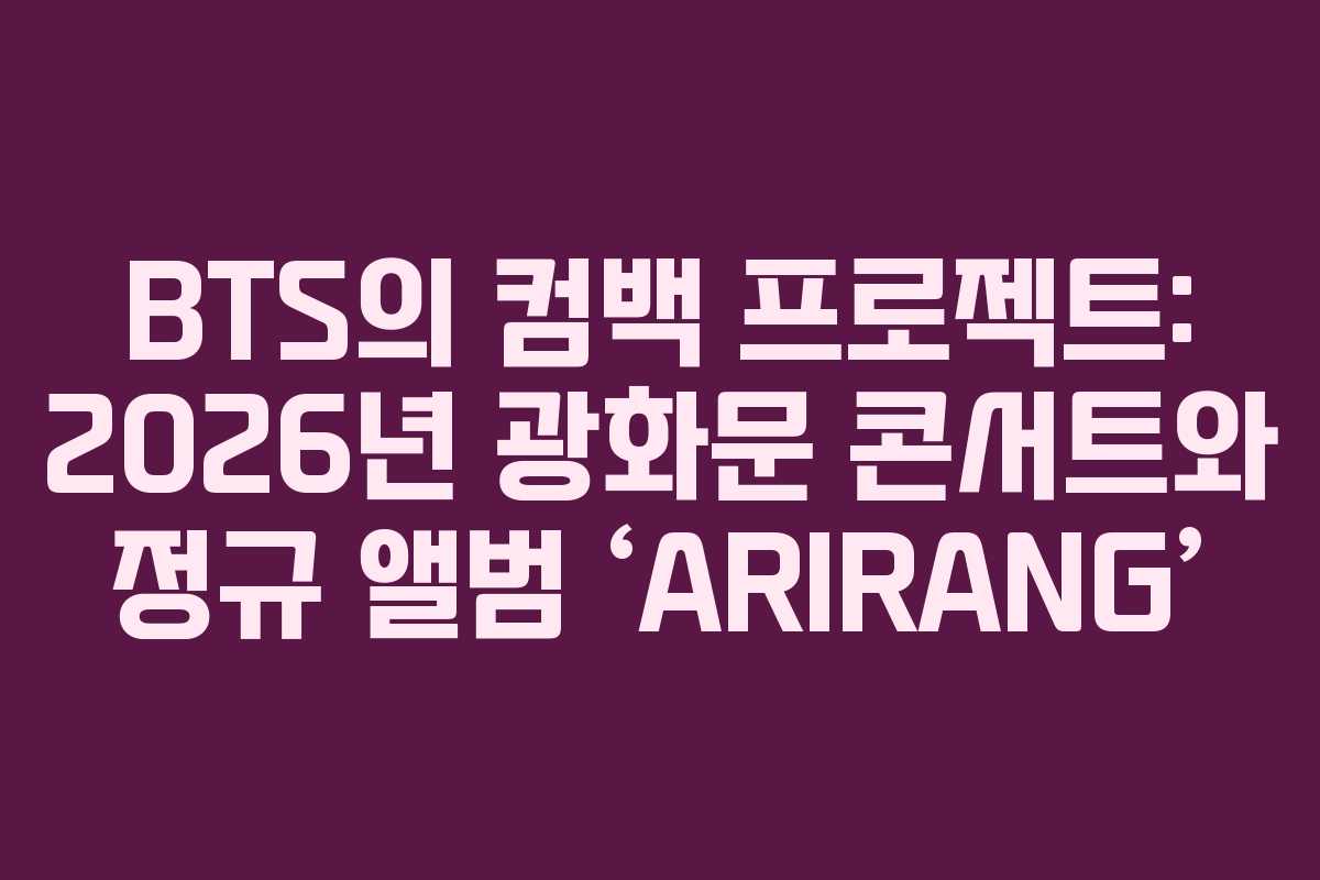 BTS의 컴백 프로젝트: 2026년 광화문 콘서트와 정규 앨범 ‘ARIRANG’