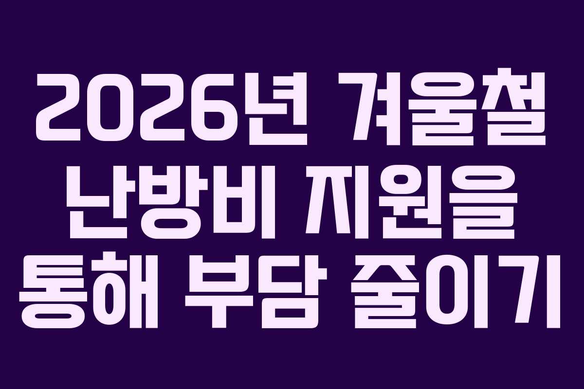 2026년 겨울철 난방비 지원을 통해 부담 줄이기
