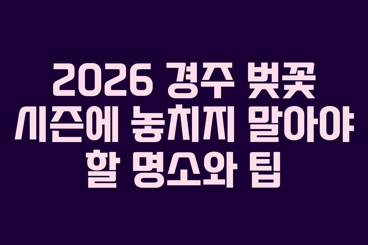 2026 경주 벚꽃 시즌에 놓치지 말아야 할 명소와 팁