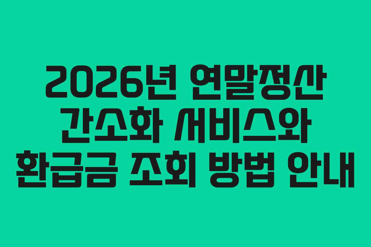 2026년 연말정산 간소화 서비스와 환급금 조회 방법 안내