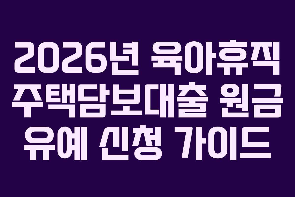 2026년 육아휴직 주택담보대출 원금 유예 신청 가이드