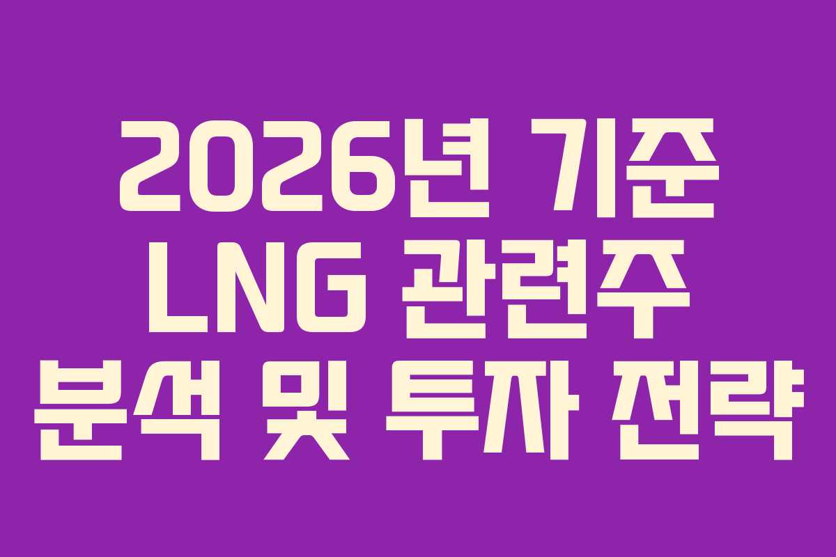 2026년 기준 LNG 관련주 분석 및 투자 전략