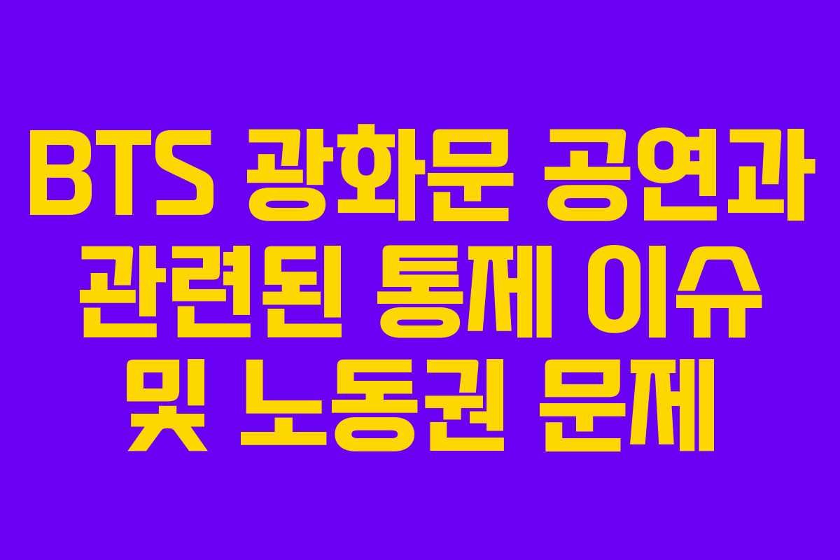 BTS 광화문 공연과 관련된 통제 이슈 및 노동권 문제