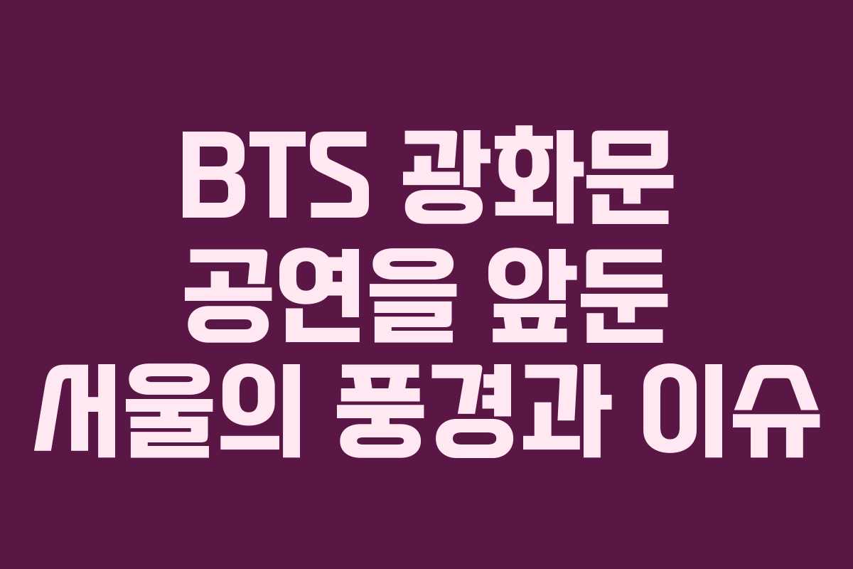 BTS 광화문 공연을 앞둔 서울의 풍경과 이슈