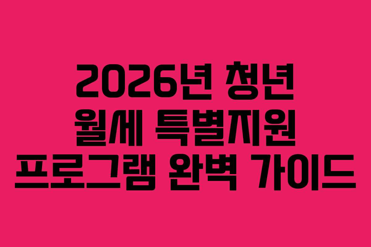 2026년 청년 월세 특별지원 프로그램 완벽 가이드