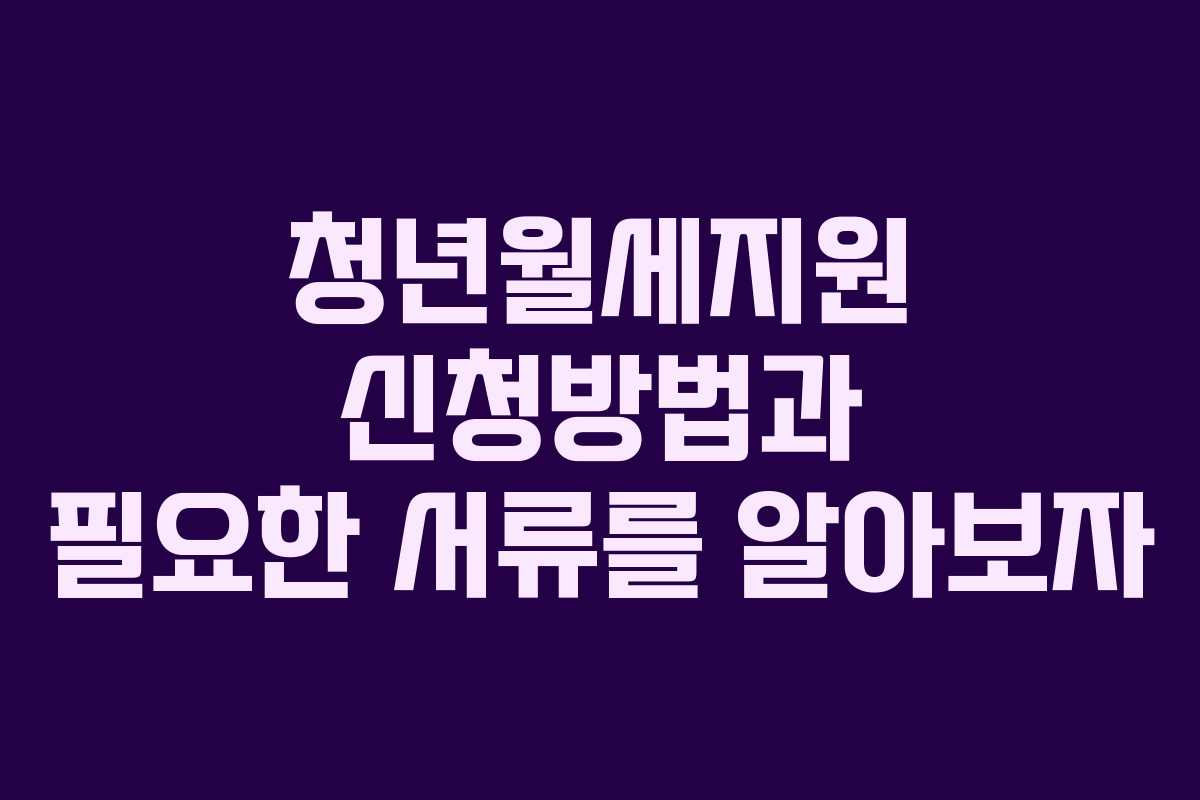 청년월세지원 신청방법과 필요한 서류를 알아보자