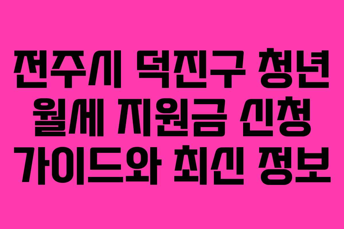 전주시 덕진구 청년 월세 지원금 신청 가이드와 최신 정보