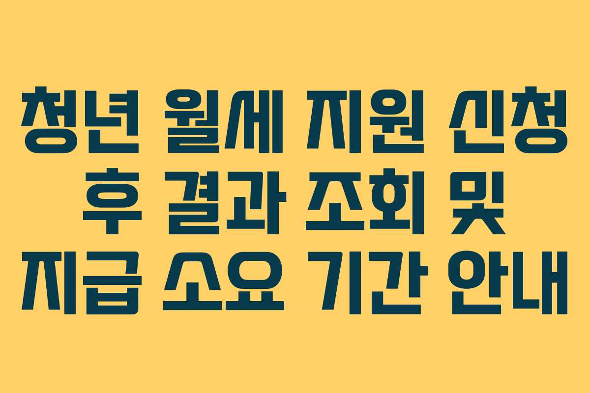 청년 월세 지원 신청 후 결과 조회 및 지급 소요 기간 안내