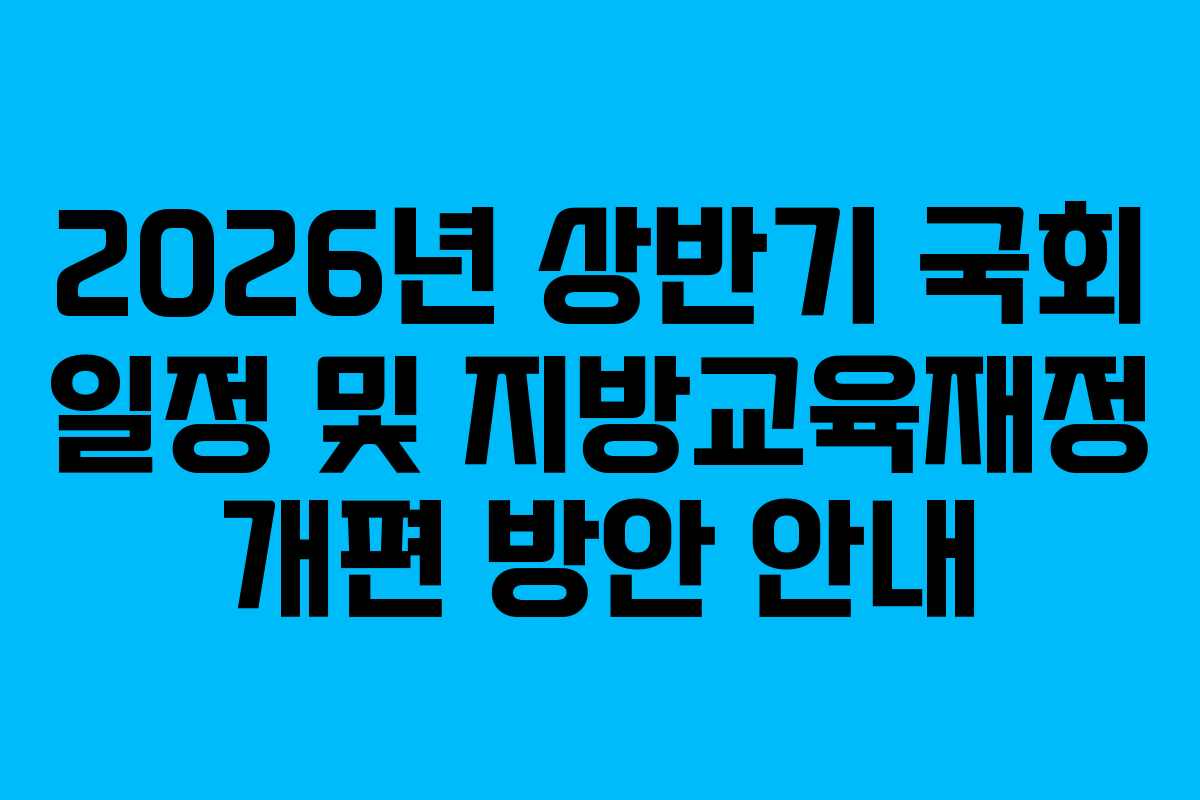 2026년 상반기 국회 일정 및 지방교육재정 개편 방안 안내