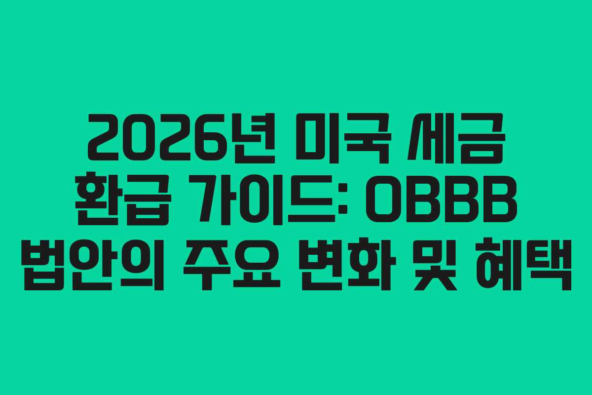 2026년 미국 세금 환급 가이드: OBBB 법안의 주요 변화 및 혜택