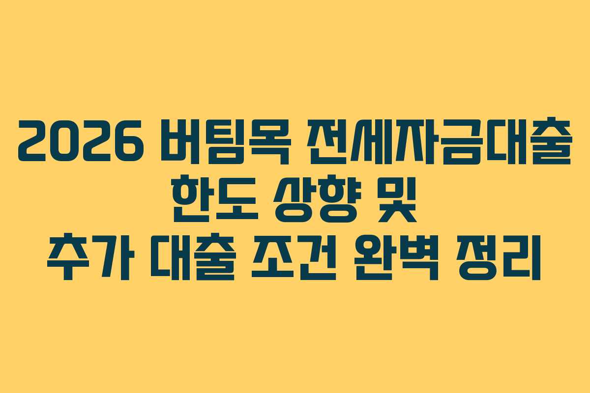 2026 버팀목 전세자금대출 한도 상향 및 추가 대출 조건 완벽 정리