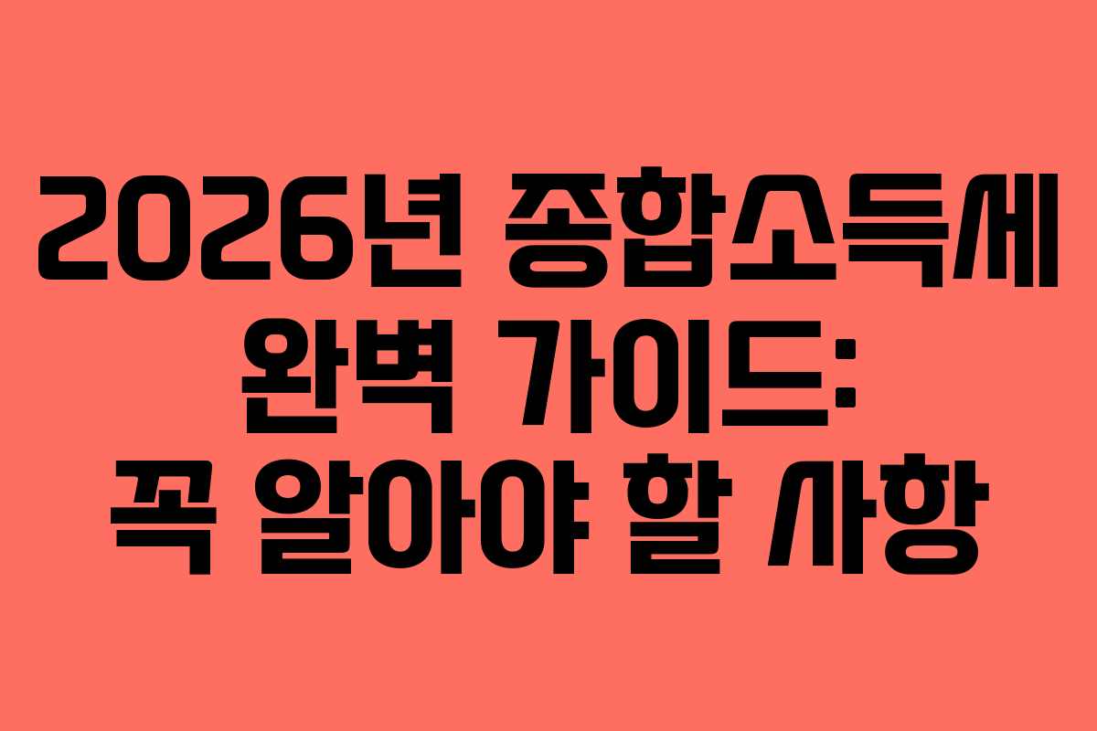 2026년 종합소득세 완벽 가이드: 꼭 알아야 할 사항