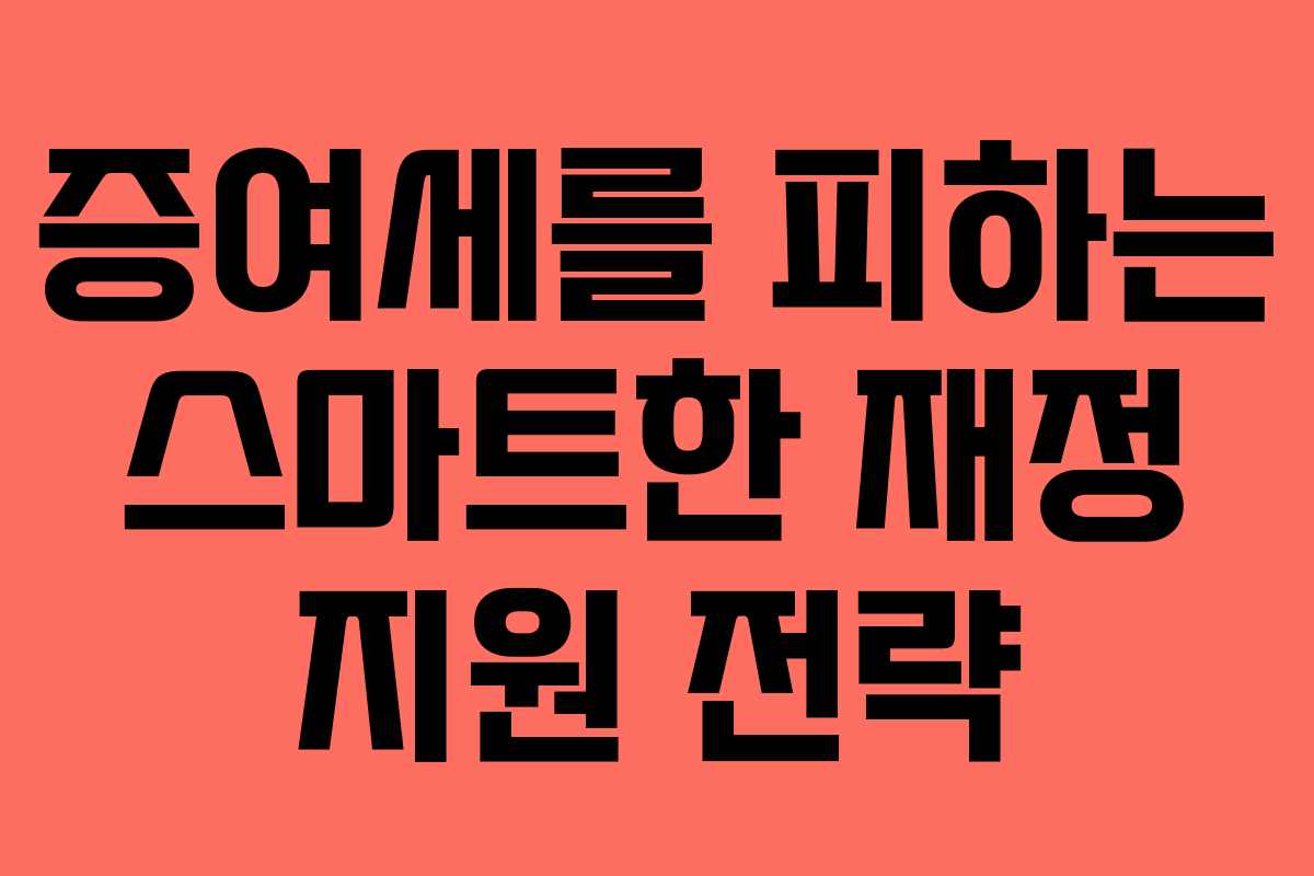 증여세를 피하는 스마트한 재정 지원 전략