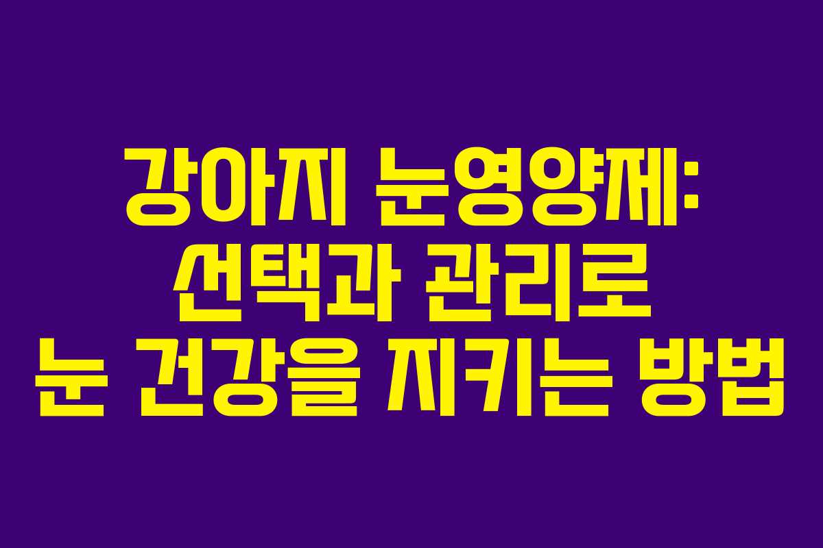 강아지 눈영양제: 선택과 관리로 눈 건강을 지키는 방법