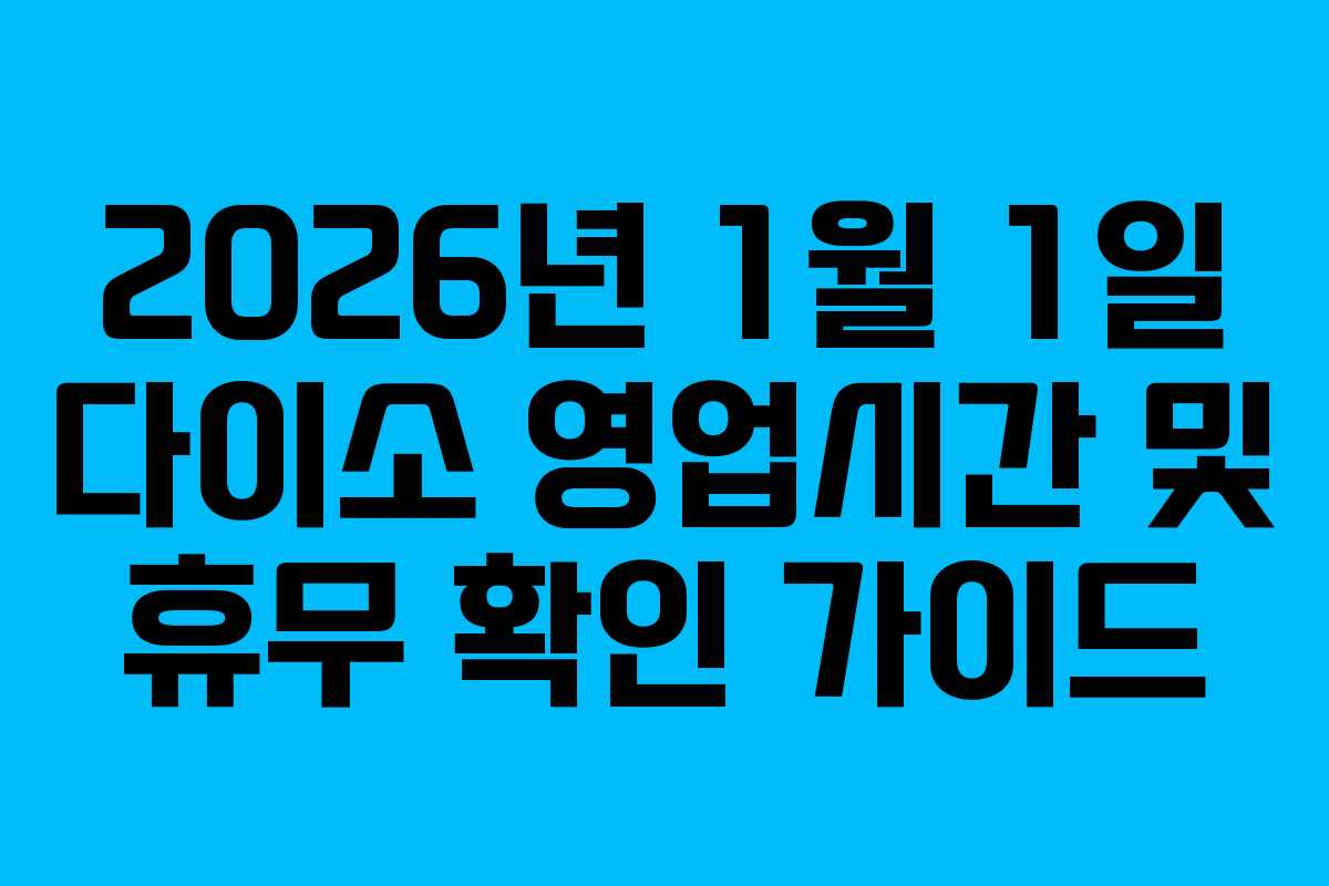 2026년 1월 1일 다이소 영업시간 및 휴무 확인 가이드