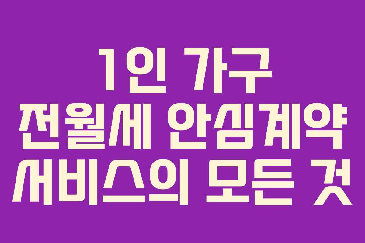 1인 가구 전월세 안심계약 서비스의 모든 것