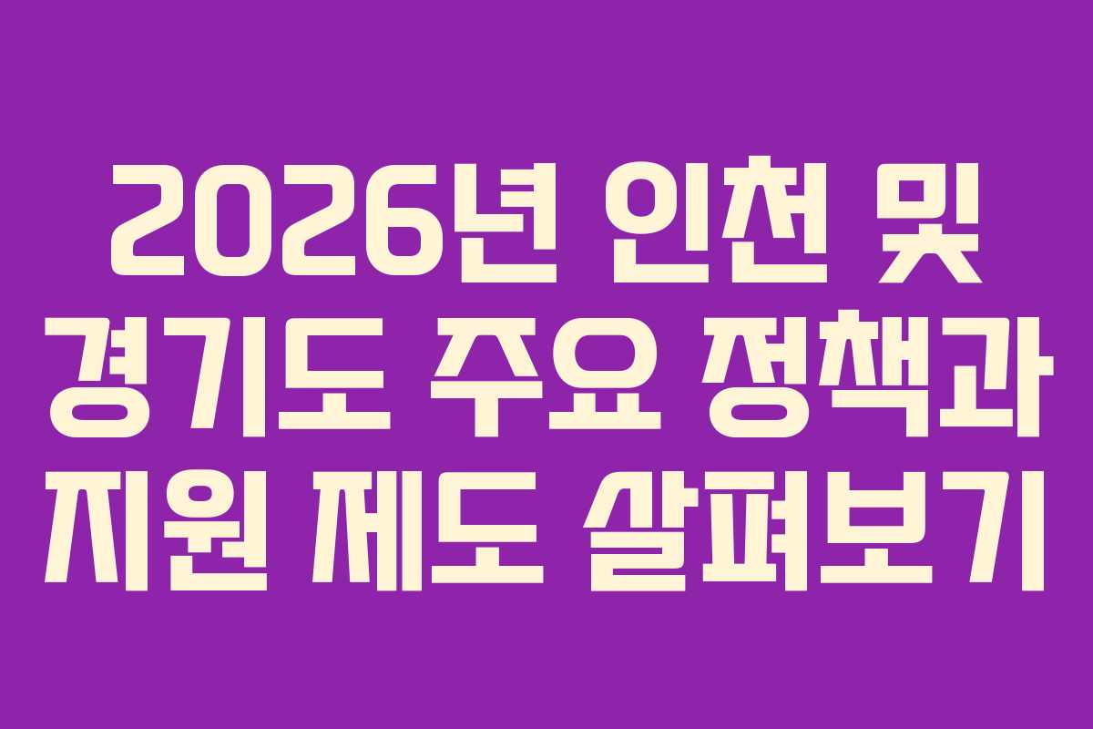 2026년 인천 및 경기도 주요 정책과 지원 제도 살펴보기