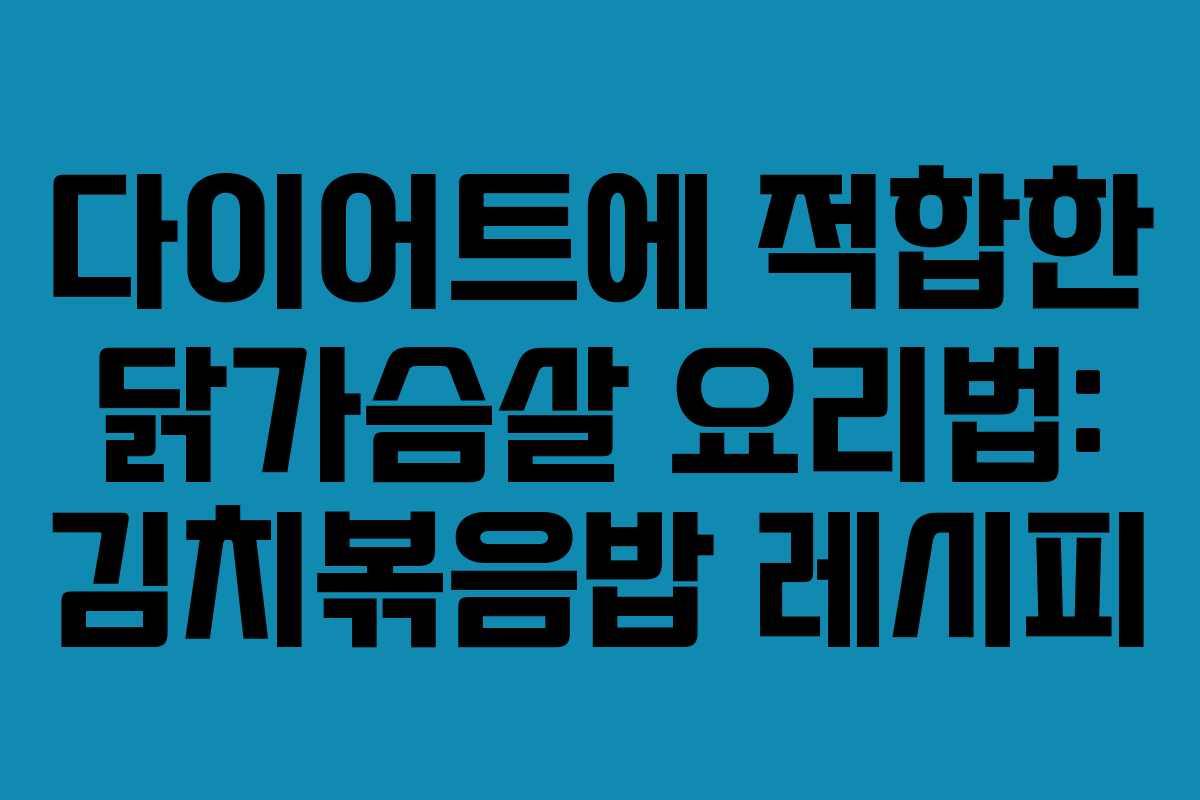 다이어트에 적합한 닭가슴살 요리법: 김치볶음밥 레시피
