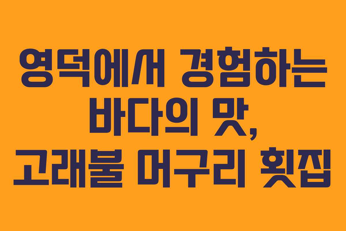 영덕에서 경험하는 바다의 맛, 고래불 머구리 횟집