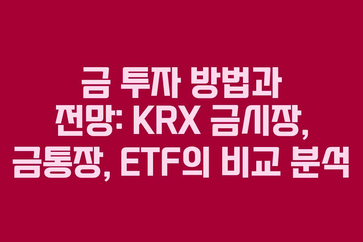 금 투자 방법과 전망: KRX 금시장, 금통장, ETF의 비교 분석