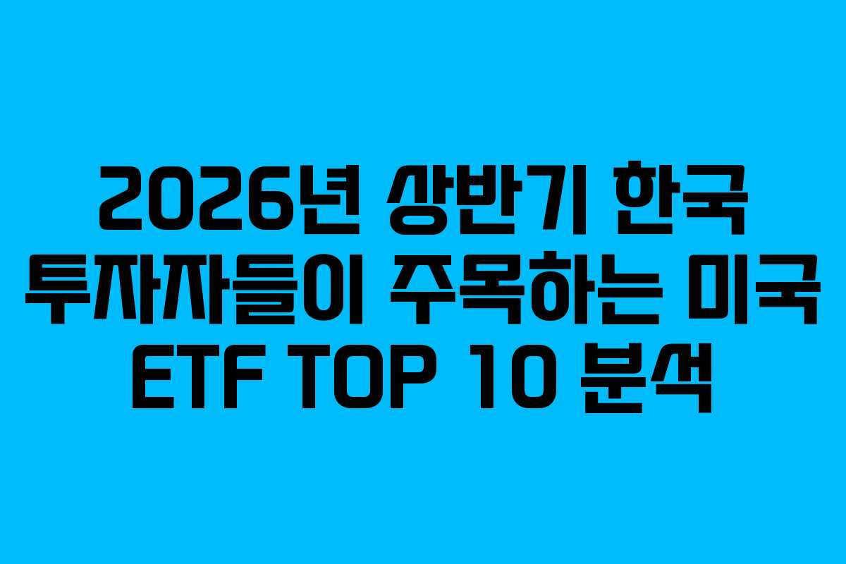 2026년 상반기 한국 투자자들이 주목하는 미국 ETF TOP 10 분석