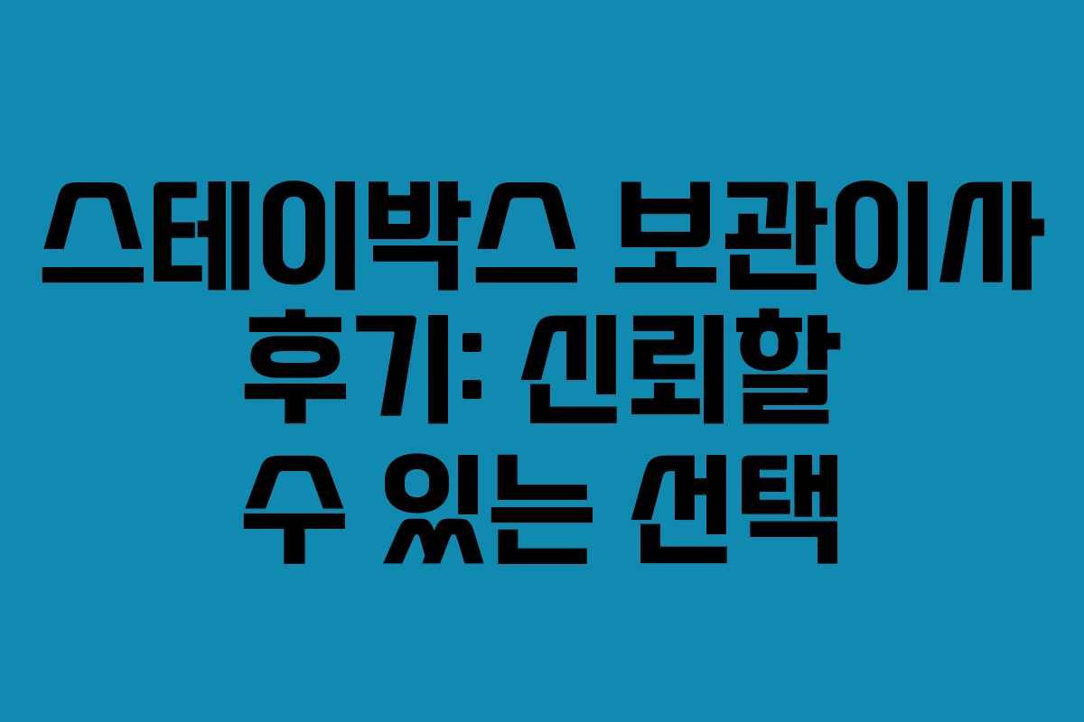 스테이박스 보관이사 후기: 신뢰할 수 있는 선택
