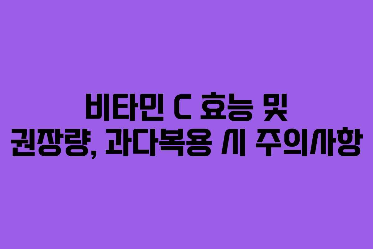비타민 C 효능 및 권장량, 과다복용 시 주의사항