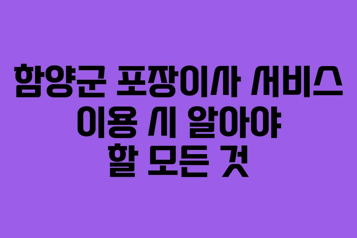 함양군 포장이사 서비스 이용 시 알아야 할 모든 것