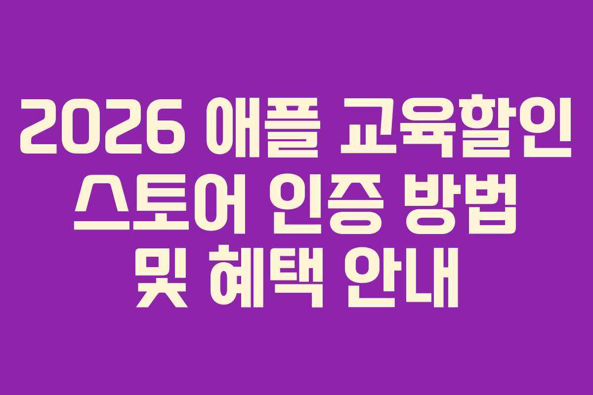 2026 애플 교육할인 스토어 인증 방법 및 혜택 안내