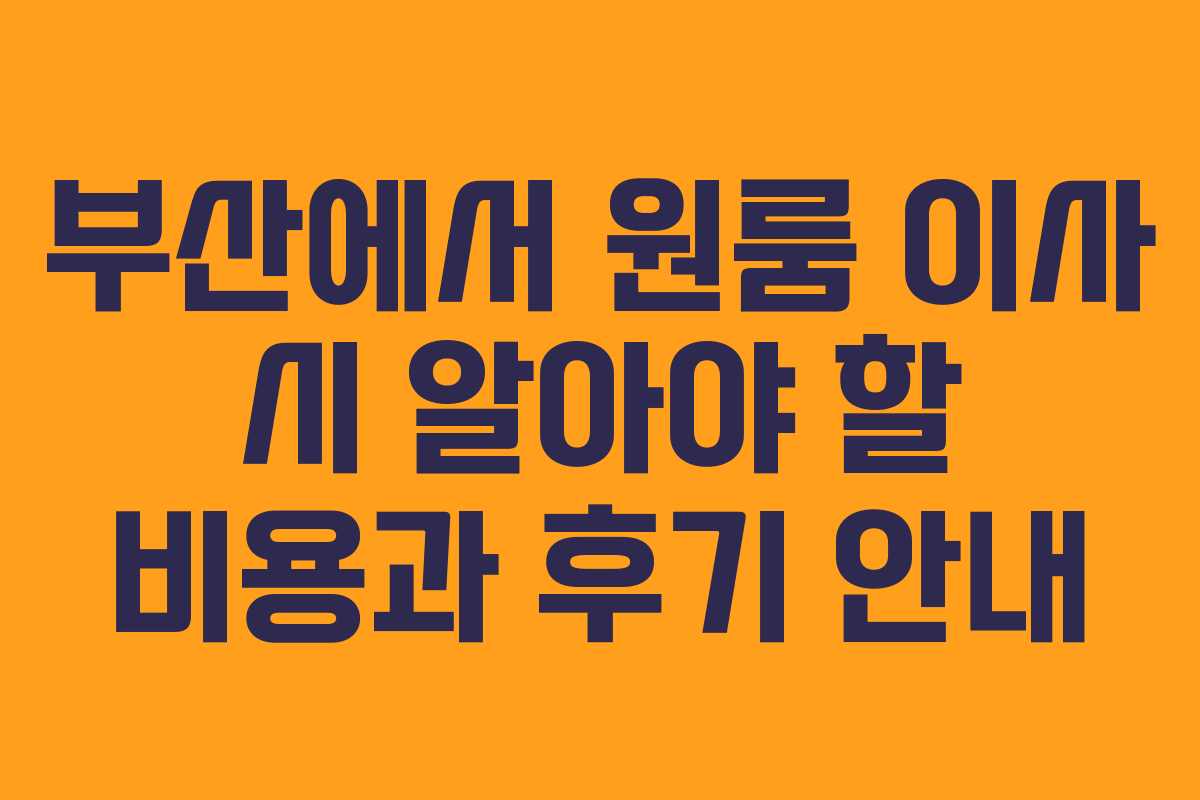 부산에서 원룸 이사 시 알아야 할 비용과 후기 안내