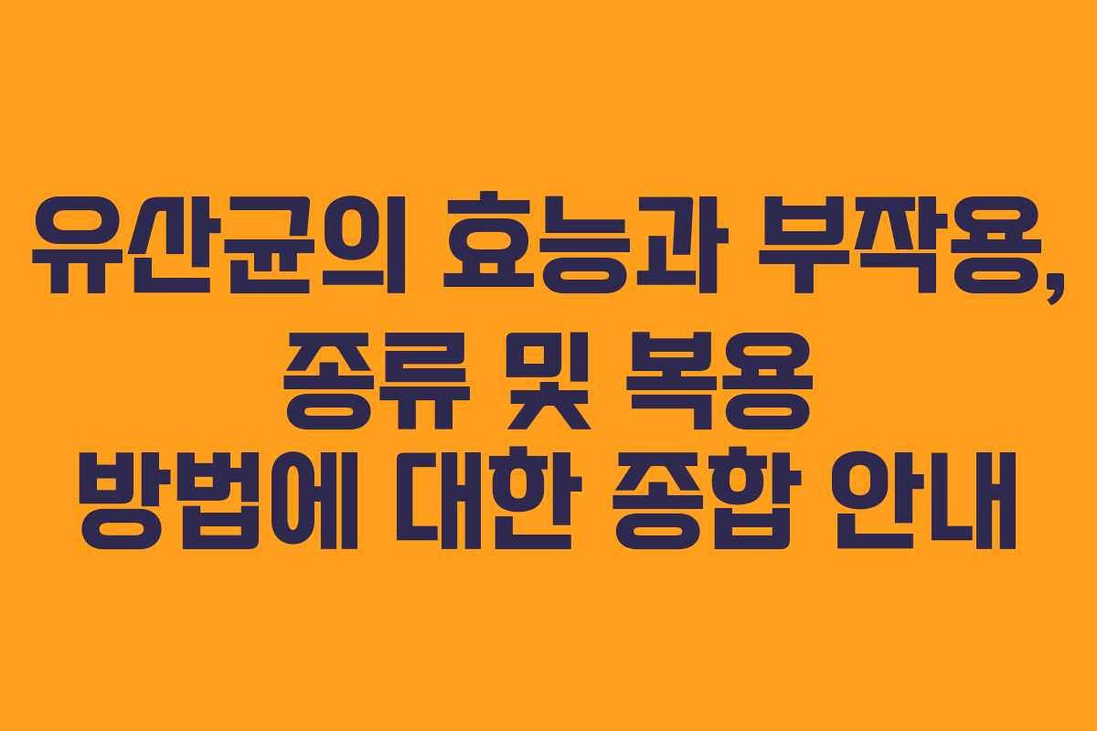 유산균의 효능과 부작용, 종류 및 복용 방법에 대한 종합 안내