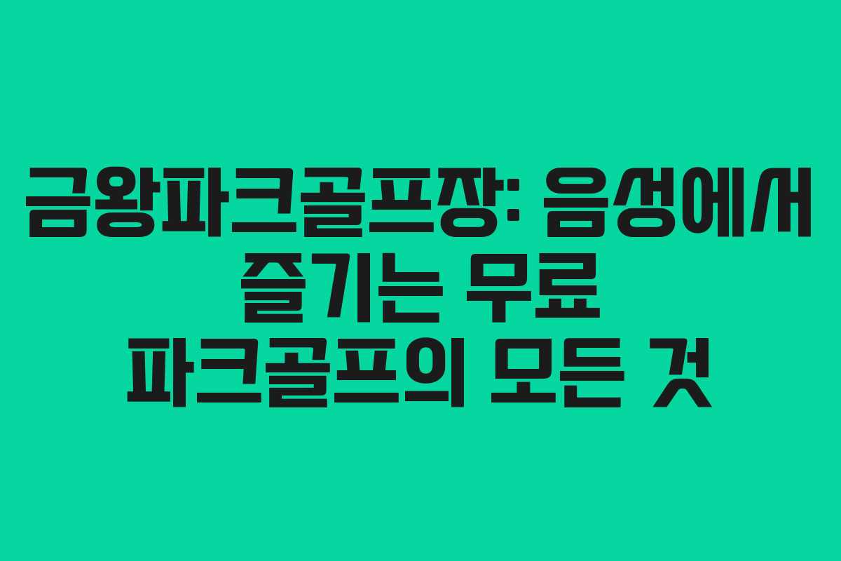 금왕파크골프장: 음성에서 즐기는 무료 파크골프의 모든 것