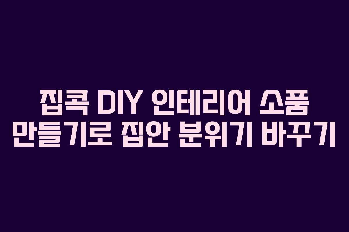집콕 DIY 인테리어 소품 만들기로 집안 분위기 바꾸기