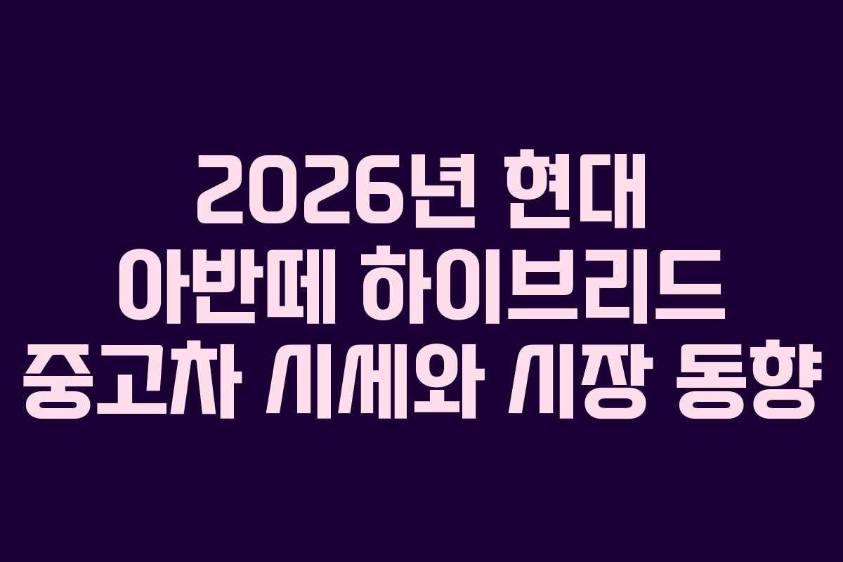 2026년 현대 아반떼 하이브리드 중고차 시세와 시장 동향